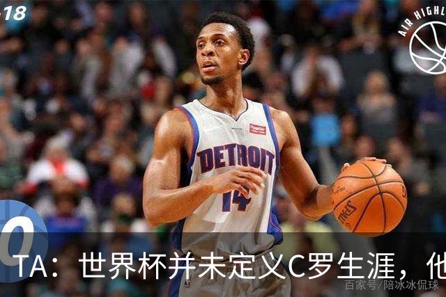 TA：世界杯并未定义C罗生涯，他的职业生涯由他创造的纪录来定义